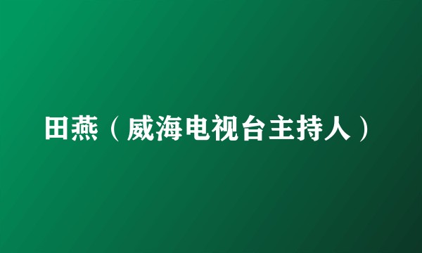 田燕（威海电视台主持人）