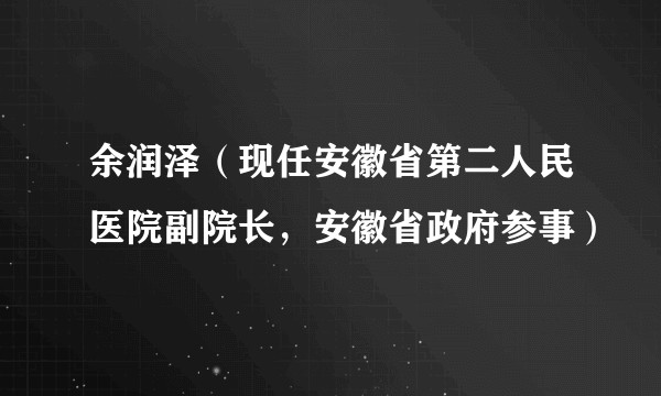 余润泽（现任安徽省第二人民医院副院长，安徽省政府参事）