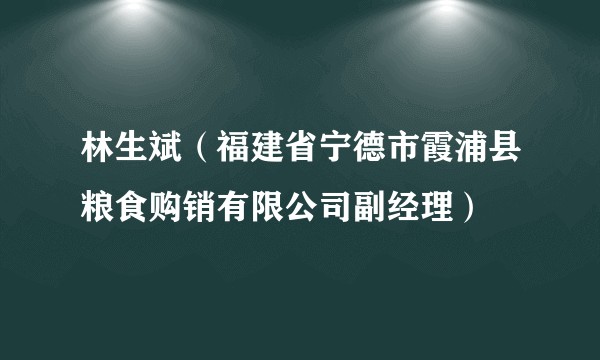林生斌（福建省宁德市霞浦县粮食购销有限公司副经理）