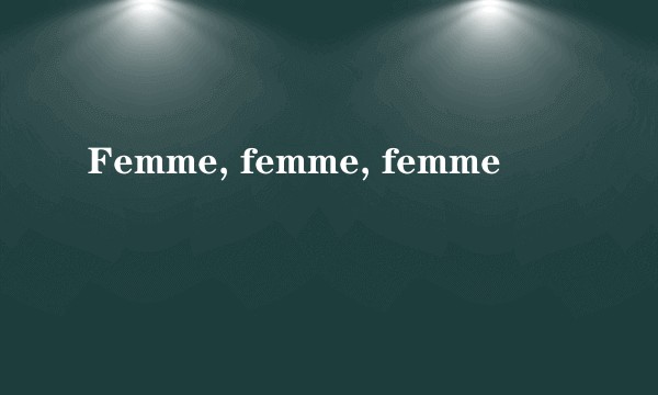 Femme, femme, femme