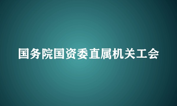 国务院国资委直属机关工会
