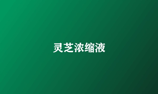 灵芝浓缩液