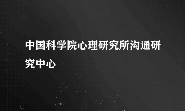 中国科学院心理研究所沟通研究中心