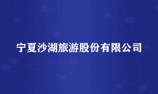 宁夏沙湖旅游股份有限公司