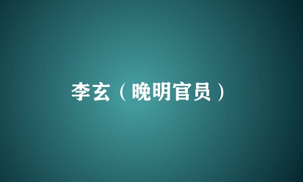 李玄（晚明官员）
