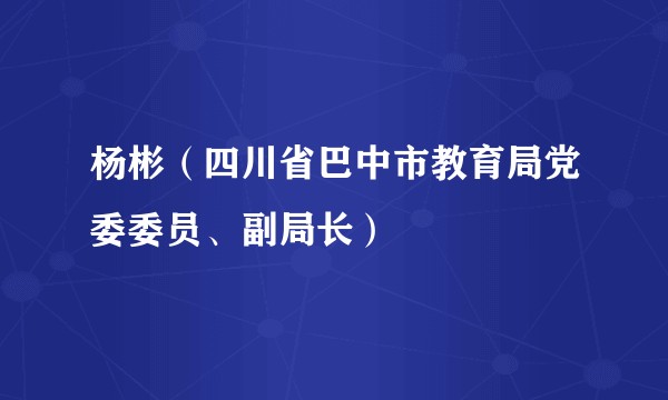 杨彬（四川省巴中市教育局党委委员、副局长）