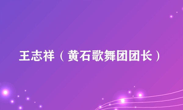 王志祥（黄石歌舞团团长）