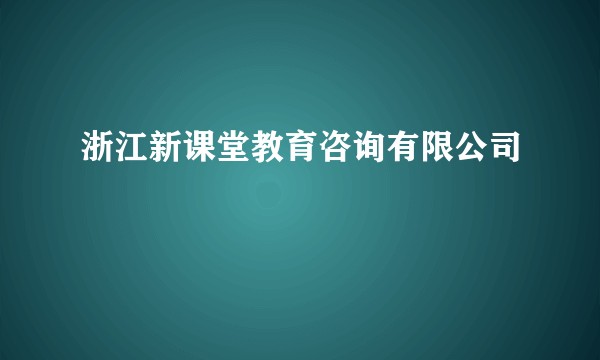 浙江新课堂教育咨询有限公司