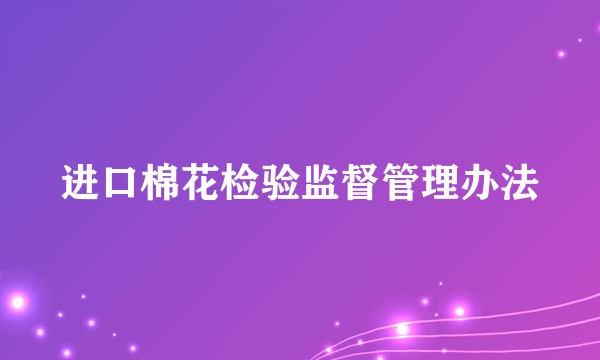 进口棉花检验监督管理办法