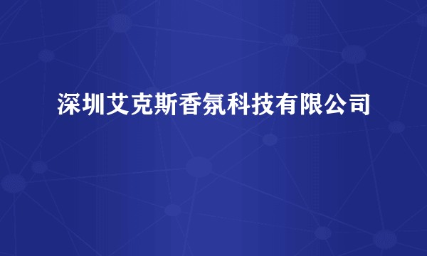 深圳艾克斯香氛科技有限公司