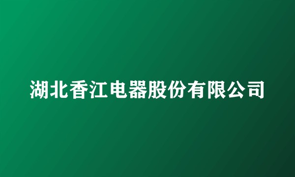 湖北香江电器股份有限公司