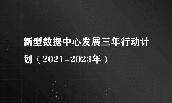 新型数据中心发展三年行动计划（2021-2023年）