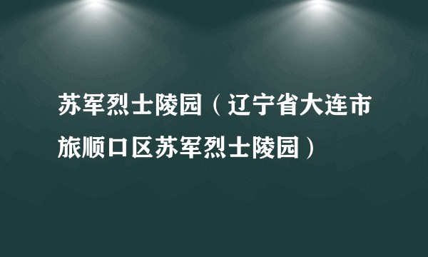 苏军烈士陵园（辽宁省大连市旅顺口区苏军烈士陵园）