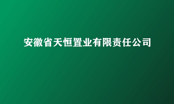 安徽省天恒置业有限责任公司