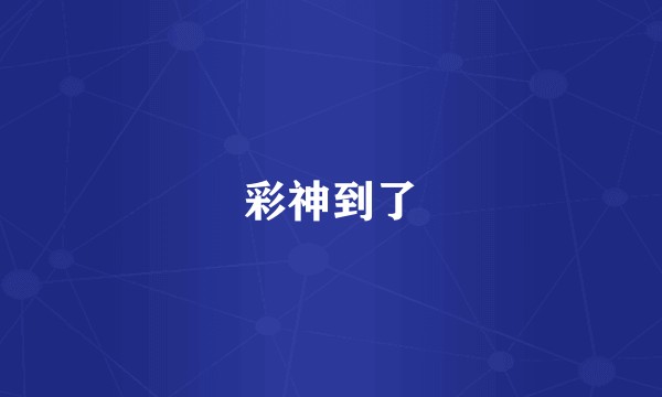 彩神到了