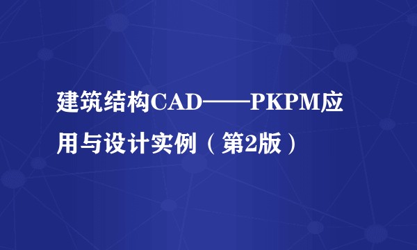 建筑结构CAD——PKPM应用与设计实例（第2版）