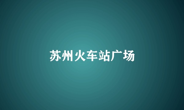 苏州火车站广场