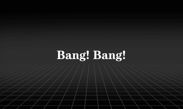 Bang! Bang!