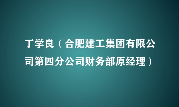丁学良（合肥建工集团有限公司第四分公司财务部原经理）