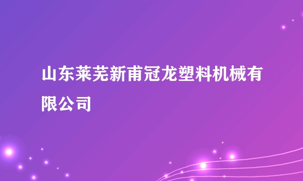山东莱芜新甫冠龙塑料机械有限公司