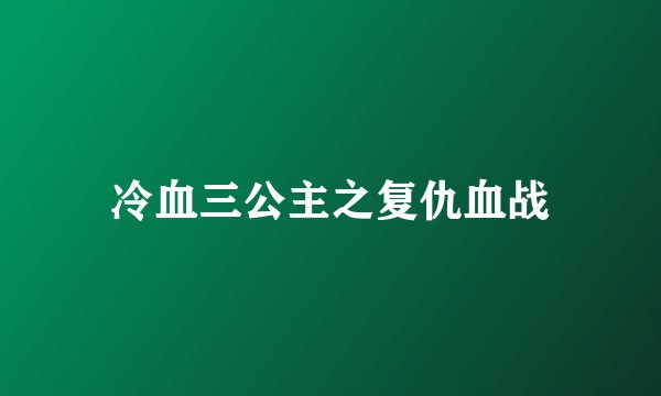 冷血三公主之复仇血战