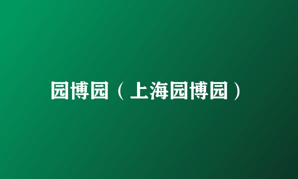 园博园（上海园博园）