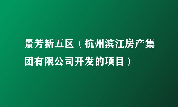 景芳新五区(杭州滨江房产集团有限公司开发的项目)