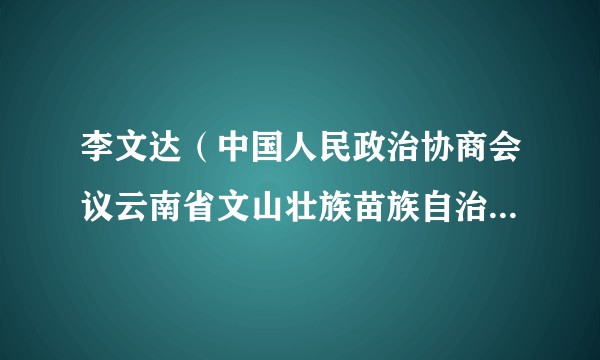 李文达(中国人民政治协商会议云南省文山壮族苗族自治州富宁县第十一届委员会委员)