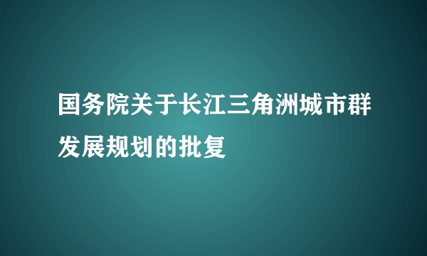 国务院关于长江三角洲城市群发展规划的批复