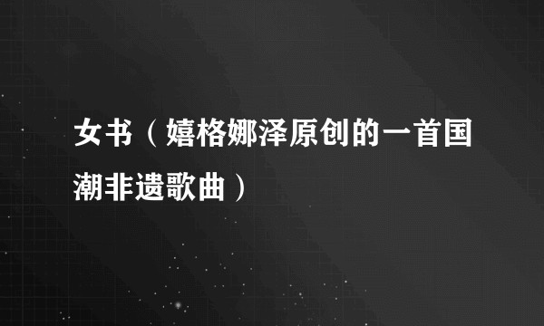 女书（嬉格娜泽原创的一首国潮非遗歌曲）