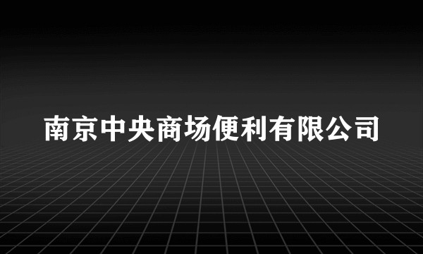 南京中央商场便利有限公司