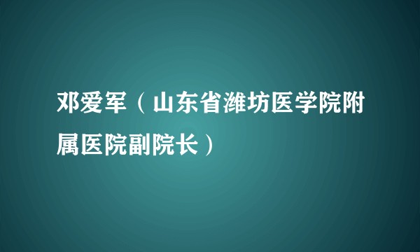 邓爱军（山东省潍坊医学院附属医院副院长）