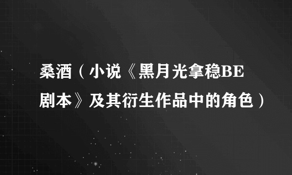 桑酒（小说《黑月光拿稳BE剧本》及其衍生作品中的角色）