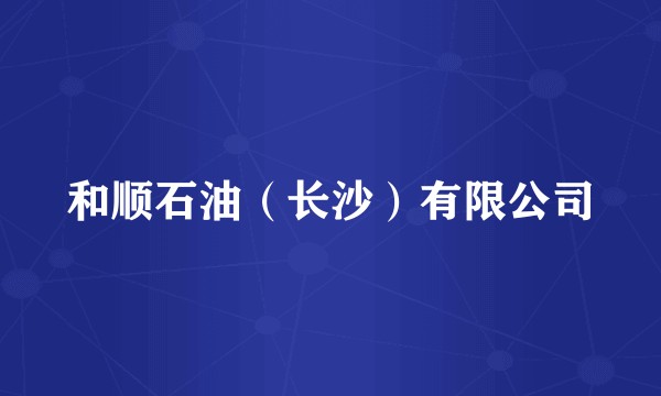和顺石油（长沙）有限公司