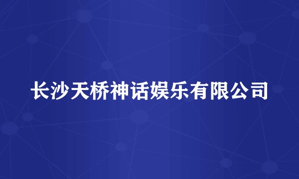 长沙天桥神话娱乐有限公司