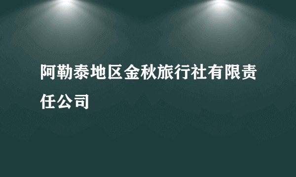 阿勒泰地区金秋旅行社有限责任公司