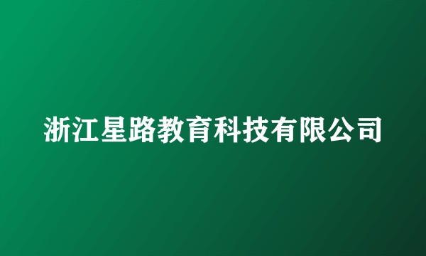 浙江星路教育科技有限公司