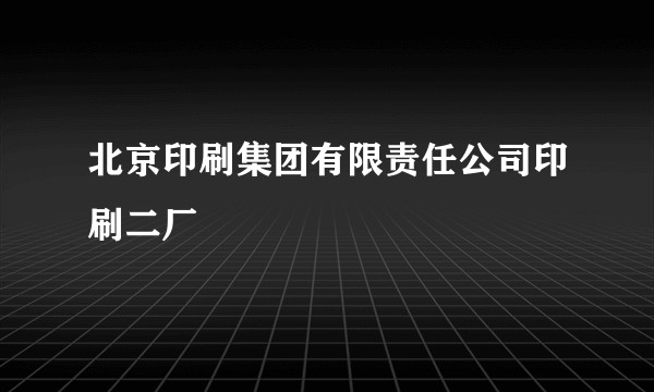 北京印刷集团有限责任公司印刷二厂