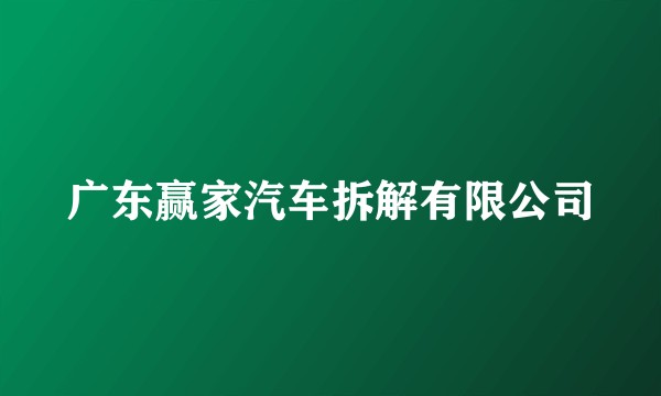 广东赢家汽车拆解有限公司