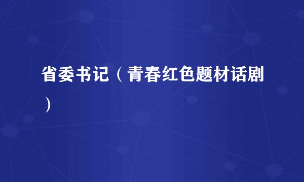 省委书记（青春红色题材话剧）