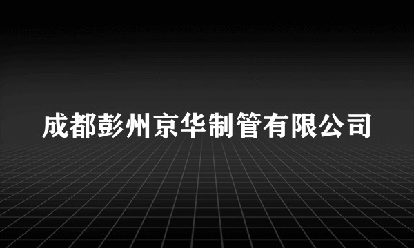 成都彭州京华制管有限公司