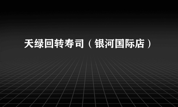 天绿回转寿司（银河国际店）