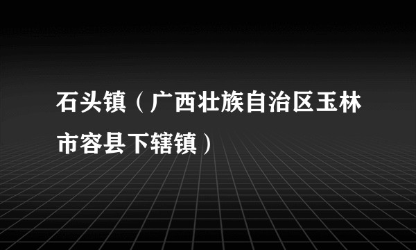 石头镇（广西壮族自治区玉林市容县下辖镇）