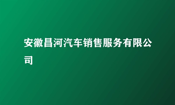 安徽昌河汽车销售服务有限公司