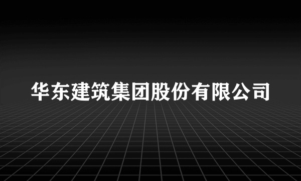 华东建筑集团股份有限公司