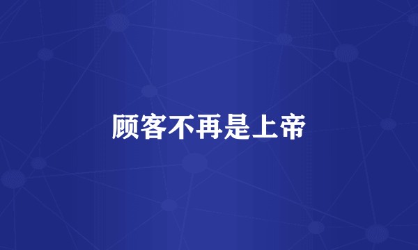 顾客不再是上帝