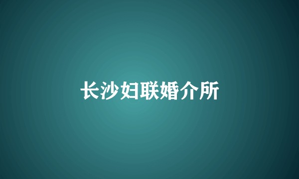 长沙妇联婚介所