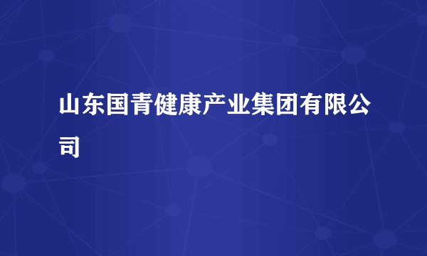 山东国青健康产业集团有限公司