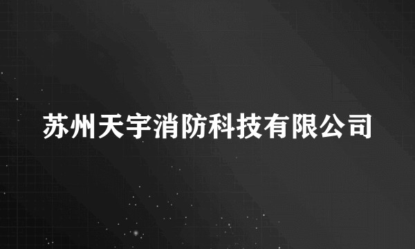 苏州天宇消防科技有限公司