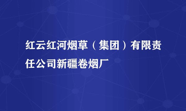 红云红河烟草（集团）有限责任公司新疆卷烟厂